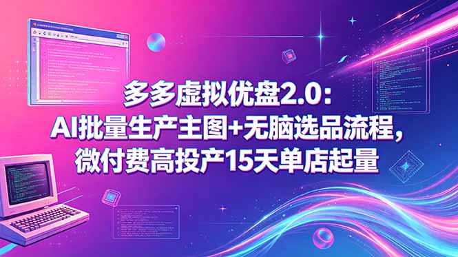 多多虚拟优盘2.0：AI批量生产主图+无脑选品流程，微付费高投产15天单店起量-白蛇网