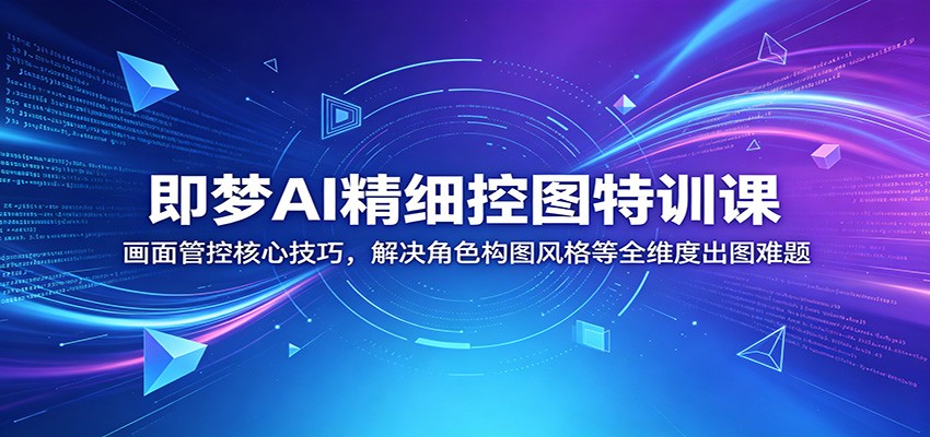 即梦AI精细控图特训课：画面管控核心技巧，解决角色构图风格等全维度出图难题-白蛇网