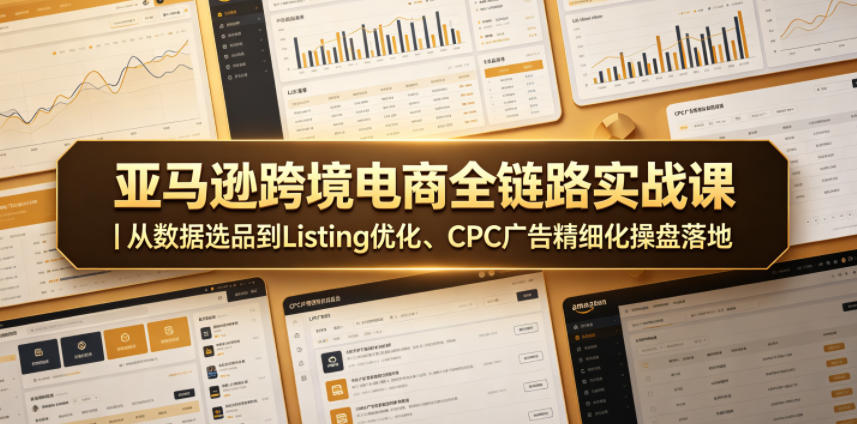 亚马逊跨境电商全链路实战课｜从数据选品到Listing优化、CPC广告精细化操盘落地-白蛇网