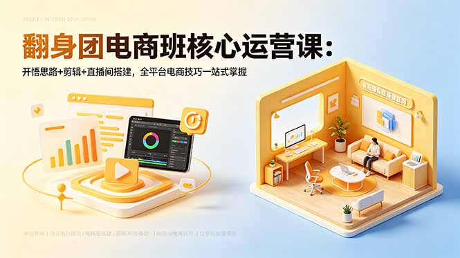 翻身团电商班核心运营课：开悟思路+剪辑+直播间搭建，全平台电商技巧一站式掌握-白蛇网