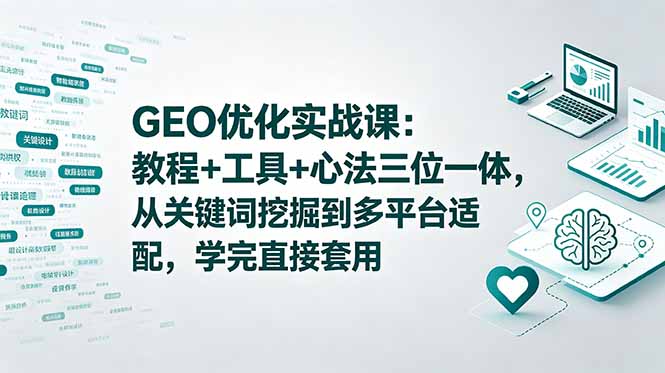 GEO优化实战课：教程+工具+心法三位一体，从关键词挖掘到多平台适配，学完直接套用-白蛇网