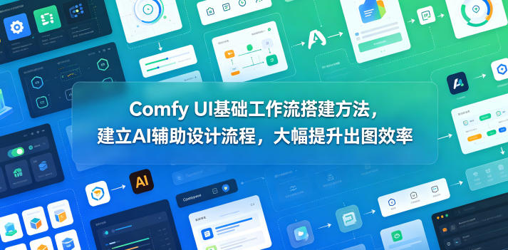Comfy UI基础工作流搭建方法，建立AI辅助设计流程，大幅提升出图效率-白蛇网