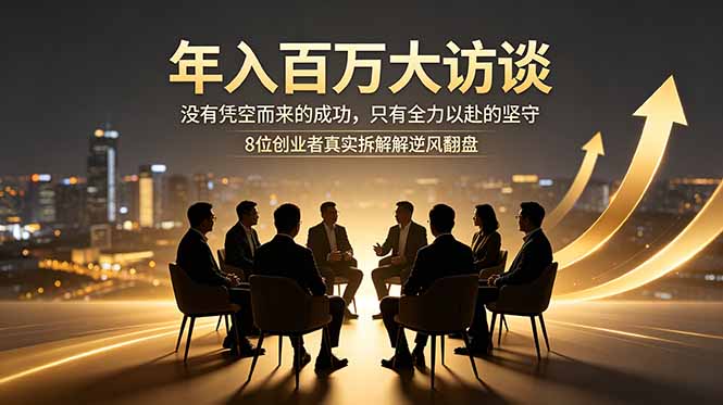 年入百万大访谈：没有凭空而来的成功，只有全力以赴的坚守，8位创业者真实拆解逆风翻盘路-白蛇网