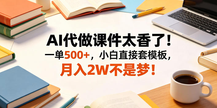 AI代做课件太香了！一单500+，小白直接套模板，月入2W不是梦！【揭秘】-白蛇网