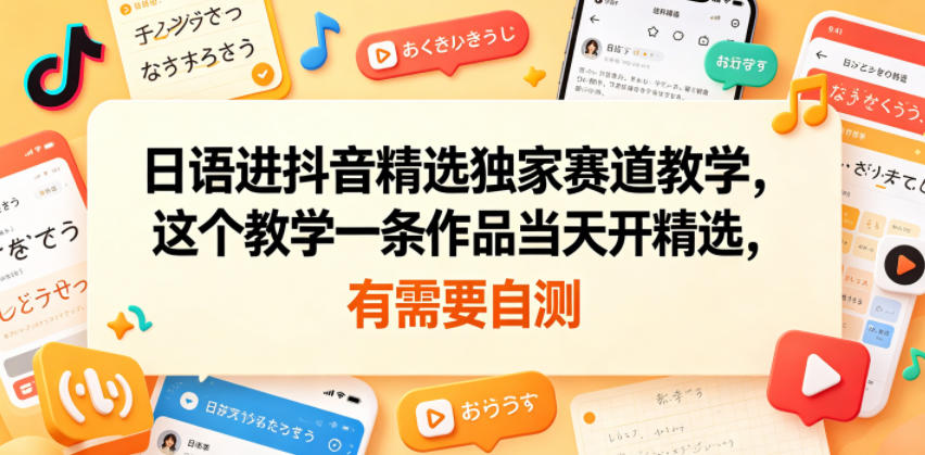 日语进抖音精选独家赛道教学，这个教学一条作品当天开精选，有需要自测-白蛇网