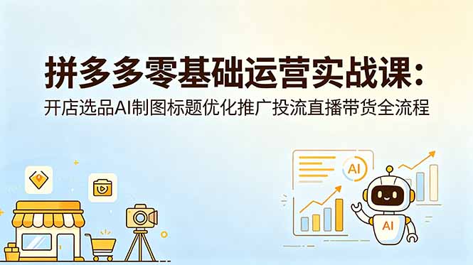 拼多多零基础运营实战课：开店选品AI制图标题优化推广投流直播带货全流程-白蛇网