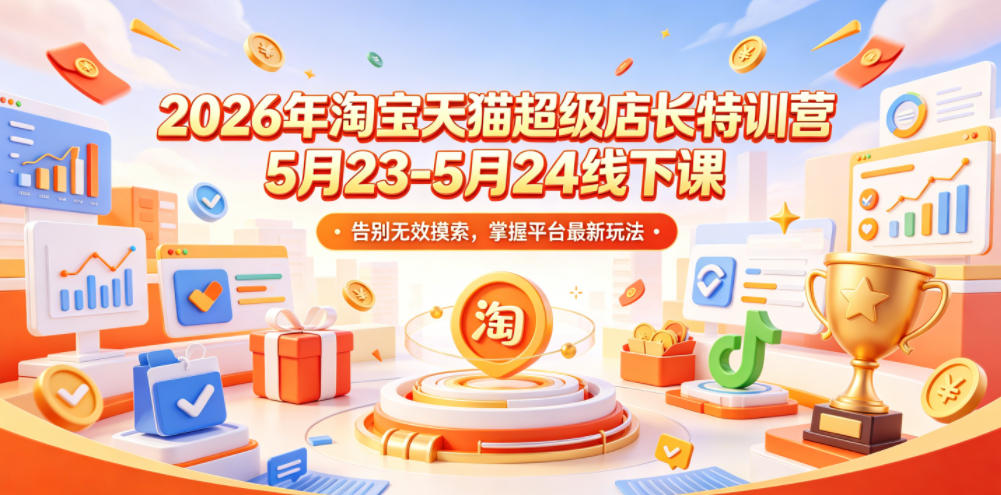 2026年淘宝天猫超级店长特训营5月23-5月24线下课，告别无效摸索，掌握平台最新玩法-白蛇网
