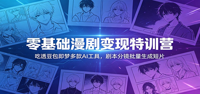 零基础漫剧变现特训营：玩转豆包即梦多款AI工具，剧本分镜批量生成短片-白蛇网