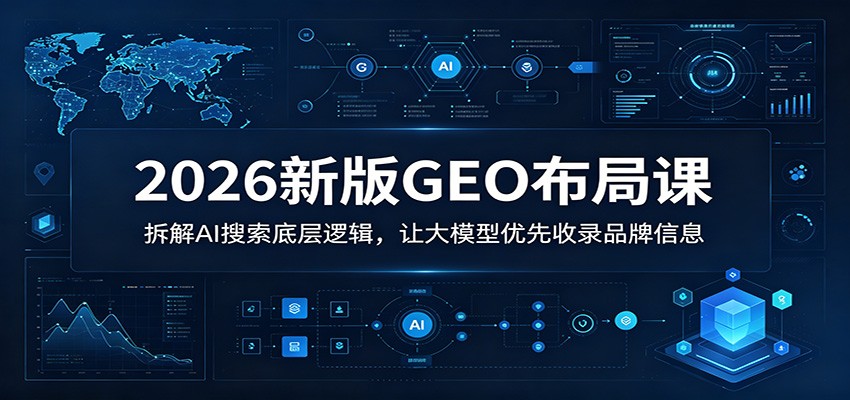 2026新版GEO布局课：拆解AI搜索底层逻辑，让大模型优先收录品牌信息-白蛇网
