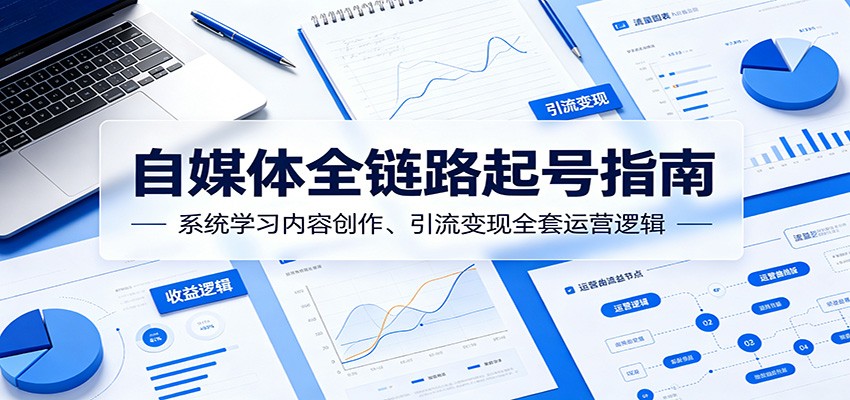 自媒体全链路起号指南：系统学习内容创作、引流变现全套运营逻辑-白蛇网