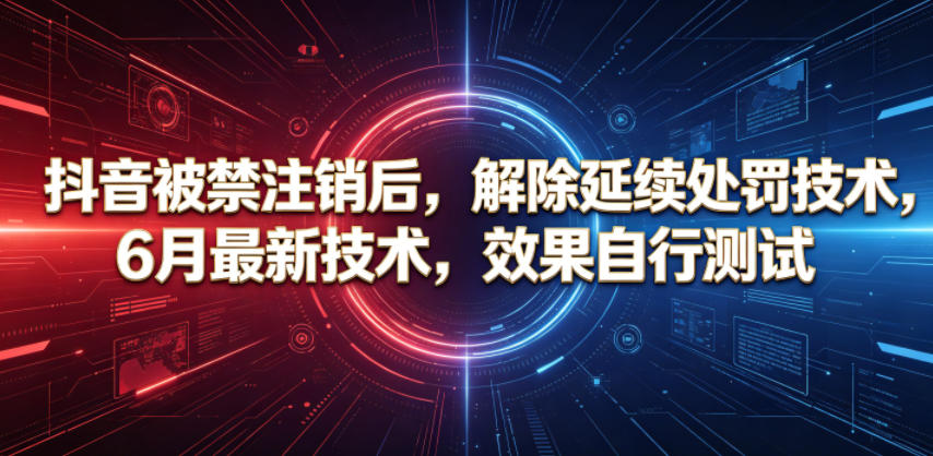 抖音被禁注销后，解除延续处罚技术，6月最新技术，效果自行测试-白蛇网