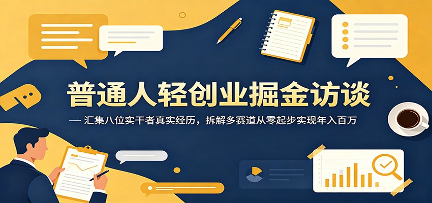 普通人轻创业掘金访谈：汇集八位实干者真实经历，拆解多赛道从零起步实现年入百万-白蛇网
