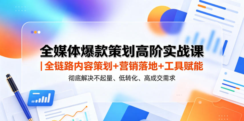 全媒体爆款策划高阶实战课｜全链路内容策划+营销落地+工具赋能，彻底解决不起量、低转化、低成交难题-白蛇网