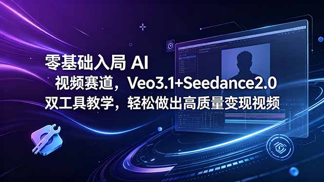 零基础入局 AI 视频赛道，Veo3.1+Seedance2.0 双工具教学，轻松做出高质量变现视频-白蛇网