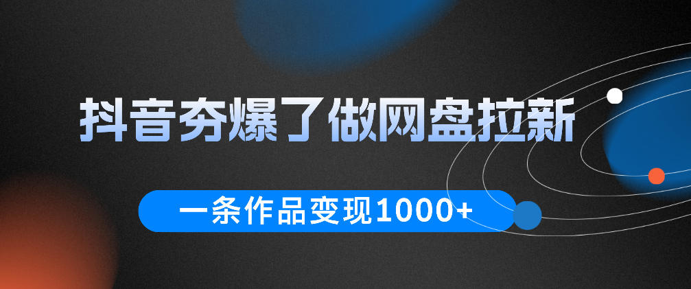 174b3d042cfbf77cf918d8b2ac356a01.jpeg 抖音夯爆了做网盘拉新,一条作品轻松10W+流量,变现1k+,看完即可上手操作