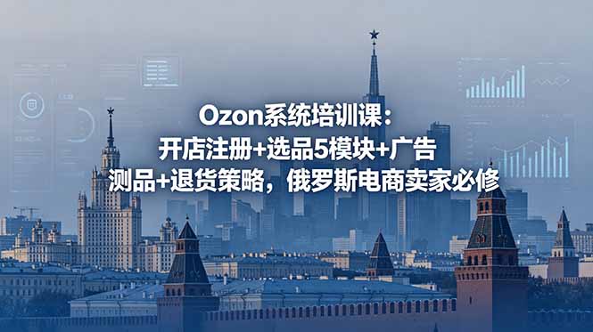 4ebde2eeafbd6a2b6895e0aff8e5cd3e.jpeg Ozon系统培训课:开店注册+选品5模块+广告测品+退货策略,俄罗斯电商卖家必修