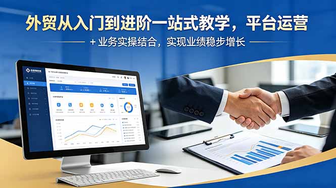 外贸从入门到进阶一站式教学，平台运营 + 业务实操结合，实现业绩稳步增长-白蛇网
