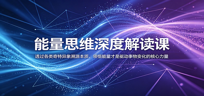 能量思维深度解读课：透过各类奇特异象溯源本质，领悟能量才是驱动事物变化的核心力量网赚项目-副业赚钱-互联网创业-资源整合青创网