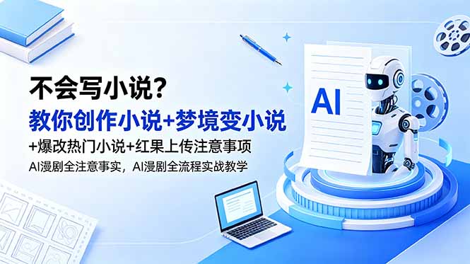 不会写小说?教你创作小说+梦境变小说+爆改热门小说+红果上传注意事项,AI漫剧全流程实战教学-白蛇网