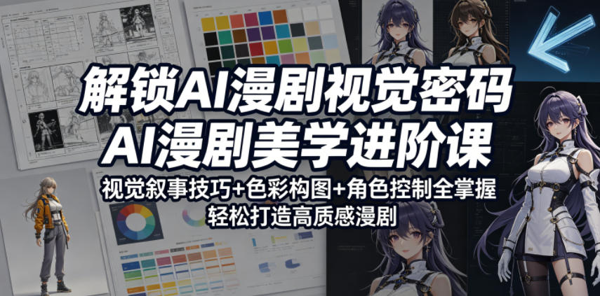 解锁AI漫剧视觉密码，AI漫剧美学进阶课，视觉叙事技巧+色彩构图+角色控制全掌握，轻松打造高质感漫剧(更新)-白蛇网