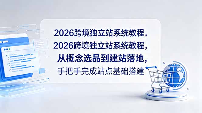 2026跨境独立站系统教程,从概念选品到建站落地,手把手完成站点基础搭建-白蛇网