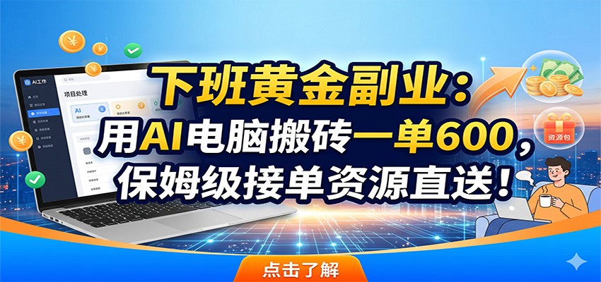 下班黄金副业：用AI电脑搬砖一单600，保姆级接单资源直送！-白蛇网