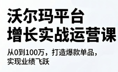 沃尔玛平台增长的实战运营课网赚项目-副业赚钱-互联网创业-资源整合青创网