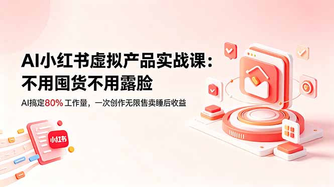 AI小红书虚拟产品实战课-更新:不用囤货不用露脸,AI搞定80%工作量,一次创作无限售卖睡后收益网赚项目-副业赚钱-互联网创业-资源整合青创网