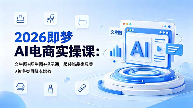 2026即梦AI电商实操课:文生图+图生图+提示词,服装饰品家具美妆多类目降本增效网赚项目-副业赚钱-互联网创业-资源整合青创网