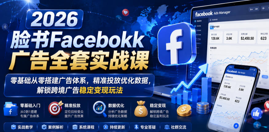 2026脸书Facebook广告全套实战课,零基础从零搭建广告体系,精准投放优化数据,解锁跨境广告稳定变现玩法网赚项目-副业赚钱-互联网创业-资源整合青创网