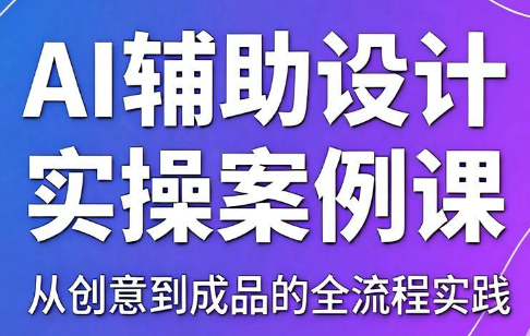 叶老师·AI辅助设计实操案例课网赚项目-副业赚钱-互联网创业-资源整合青创网