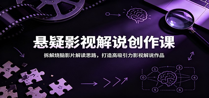 悬疑影视解说创作课：拆解烧脑影片解读思路，打造高吸引力影视解说作品网赚项目-副业赚钱-互联网创业-资源整合青创网