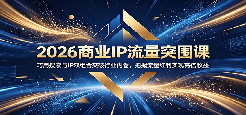 2026商业IP流量突围课:巧用搜索与IP双组合突破行业内卷,把握流量红利实现高倍收益网赚项目-副业赚钱-互联网创业-资源整合青创网