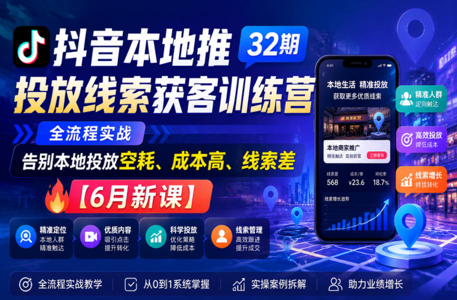 抖音本地推投放线索获客训练营32期,全流程实战,告别本地投放空耗、成本高、线索差【6月新课】网赚项目-副业赚钱-互联网创业-资源整合青创网