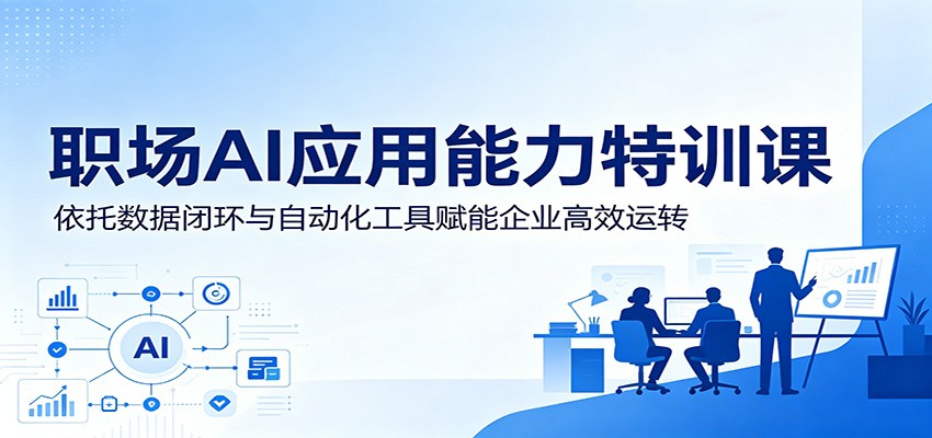 职场AI应用能力特训课:依托数据闭环与自动化工具赋能企业高效运转网赚项目-副业赚钱-互联网创业-资源整合青创网