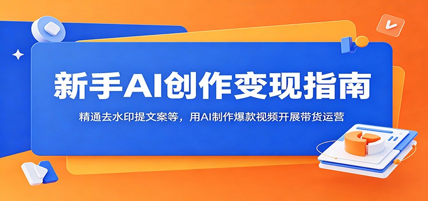 新手AI创作变现指南：精通去水印提文案等，用AI制作爆款视频开展带货运营网赚项目-副业赚钱-互联网创业-资源整合青创网