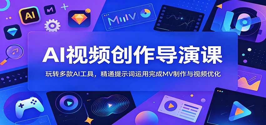 AI视频创作导演课：玩转多款AI工具，精通提示词运用完成MV制作与视频优化网赚项目-副业赚钱-互联网创业-资源整合青创网