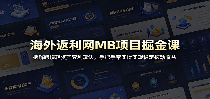 海外返利网MB项目掘金课：拆解跨境轻资产套利玩法，手把手带实操实现稳定被动收益网赚项目-副业赚钱-互联网创业-资源整合青创网