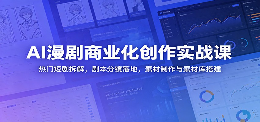 AI漫剧商业化创作实战课：热门短剧拆解，剧本分镜落地，素材制作与素材库搭建网赚项目-副业赚钱-互联网创业-资源整合青创网