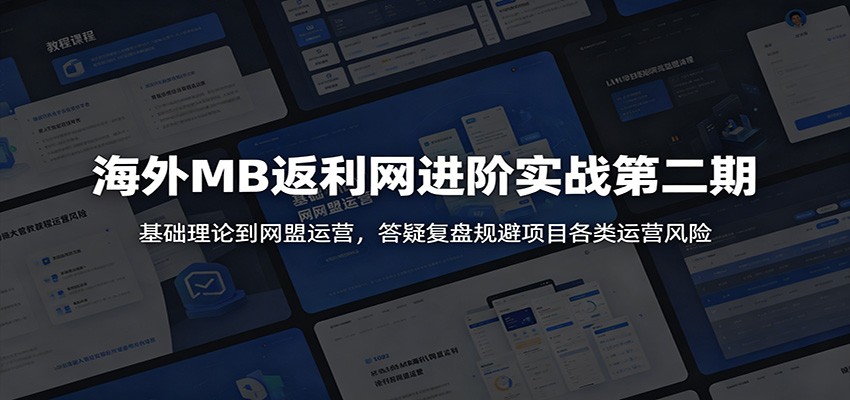 海外MB返利网进阶实战第二期：基础理论到网盟运营，答疑复盘规避项目各类运营风险网赚项目-副业赚钱-互联网创业-资源整合青创网