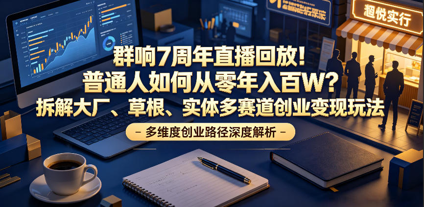 群响7周年直播回放！普通人如何从零年入百W？拆解大厂、草根、实体多赛道创业变现玩法网赚项目-副业赚钱-互联网创业-资源整合青创网