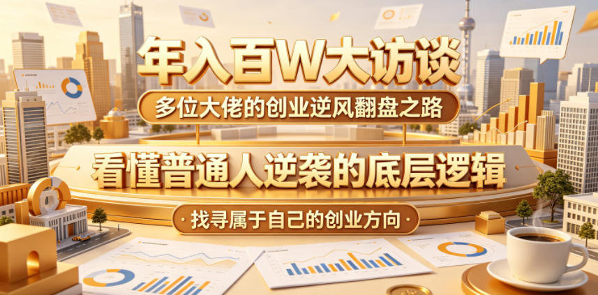 年入百W大访谈,多位大佬的创业逆风翻盘之路,看懂普通人逆袭的底层逻辑,找寻属于自己的创业方向(更新0615)-白蛇网