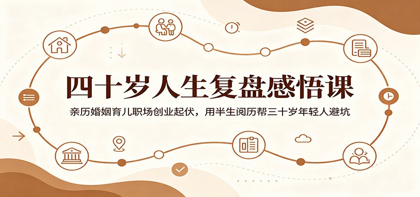 四十岁人生复盘感悟课：亲历婚姻育儿职场创业起伏，用半生阅历帮三十岁年轻人避坑网赚项目-副业赚钱-互联网创业-资源整合青创网