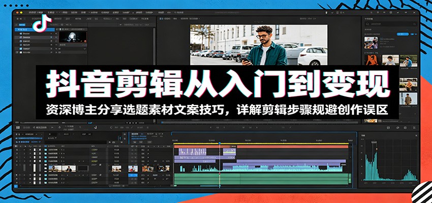 抖音剪辑从入门到变现：资深博主分享选题素材文案技巧，详解剪辑步骤规避创作误区网赚项目-副业赚钱-互联网创业-资源整合青创网