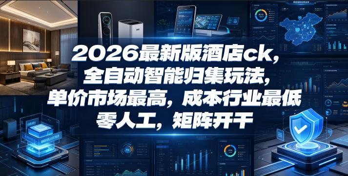 2026最新版酒店ck，全自动智能归集玩法，单价市场最高，成本行业最低，零人工，矩阵开干【揭秘】网赚项目-副业赚钱-互联网创业-资源整合青创网