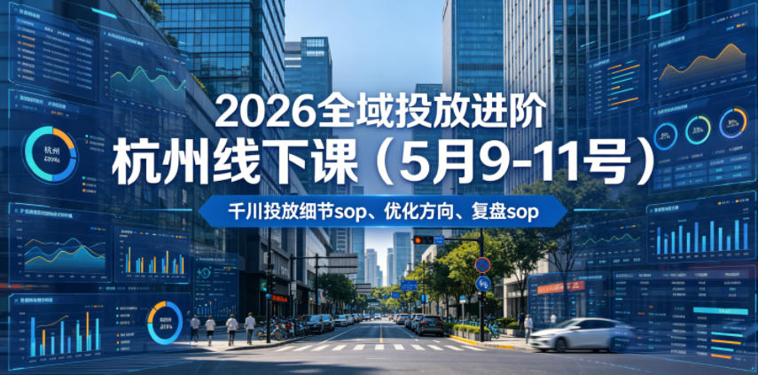 2026全域投放进阶杭州线下课(5月9-11号),包括千川投放细节sop、优化方向、复盘sop(20小时录音+字幕)-白蛇网