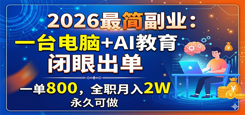 2026最简副业：一台电脑+AI教育，闭眼出单，一单800，全职月入2W，永久可做网赚项目-副业赚钱-互联网创业-资源整合青创网