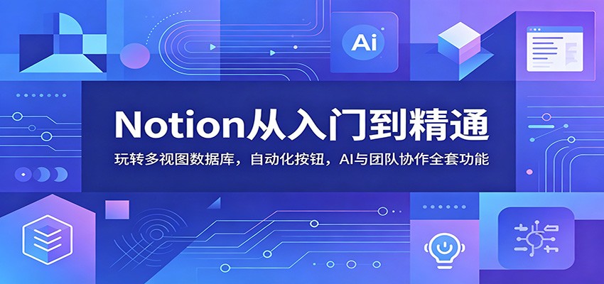 Notion从入门到精通：玩转多视图数据库，自动化按钮，AI与团队协作全套功能网赚项目-副业赚钱-互联网创业-资源整合青创网