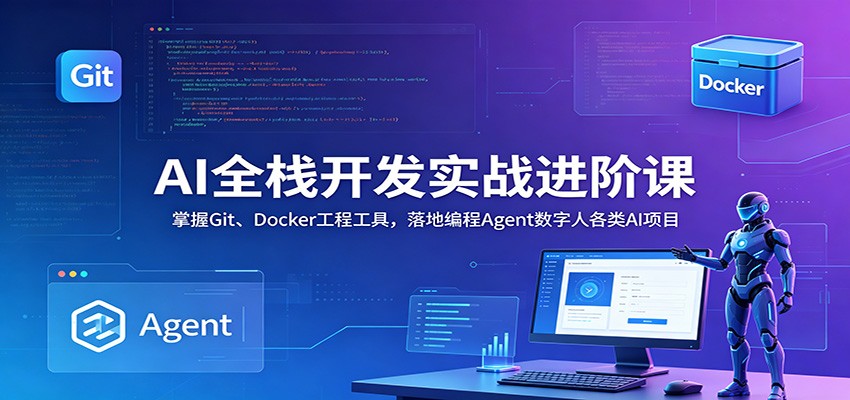 AI全栈开发实战进阶课：掌握Git、Docker工程工具，落地编程Agent数字人各类AI项目-白蛇网