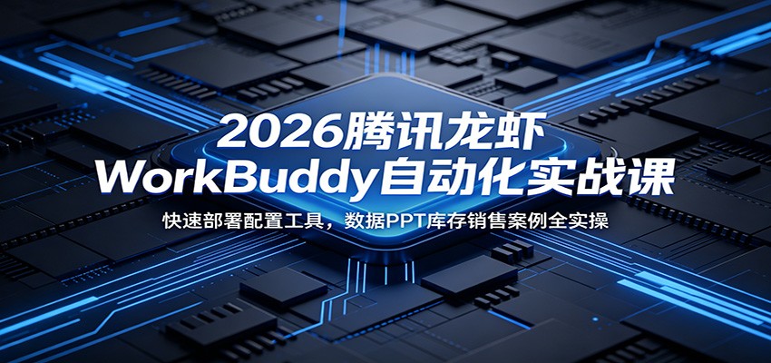 2026腾讯龙虾WorkBuddy自动化实战课：快速部署配置工具，数据PPT库存销售案例全实操-白蛇网